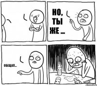   Но, ты же ... Обещал...