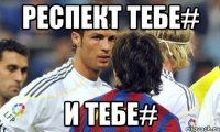 Респект тебе# И тебе#