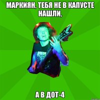 маркиян, тебя не в капусте нашли, а в ДОТ-4