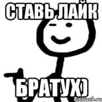 Ставь Лайк Братух)