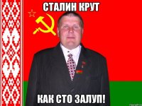 Сталин крут как сто залуп!