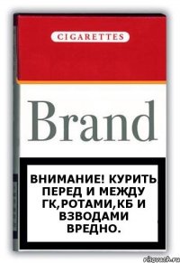 ВНИМАНИЕ! Курить перед и между ГК,ротами,кб и взводами вредно.