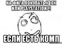 На фига покупать Xbox или PlayStation?! ЕСЛИ ЕСТЬ КОМП