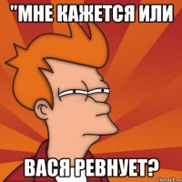 "Мне кажется или Вася ревнует?