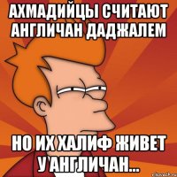 Ахмадийцы считают англичан даджалем Но их халиф живет у англичан...