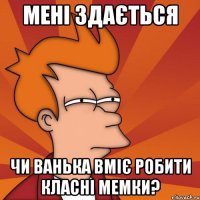 Мені здається чи Ванька вміє робити класні мемки?