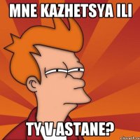 Mne kazhetsya ili Ty v Astane?