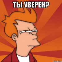 ты уверен? 