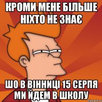 кроми мене більше ніхто не знає шо в Вінниці 15 серпя ми йдем в школу