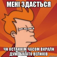 Мені здається Чи останнім часом вкрали дуже багато великів