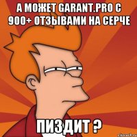 а может garant.pro с 900+ отзывами на серче пиздит ?