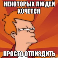 Некоторых людей хочется просто отпиздить