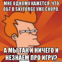 Мне одному кажется, что ОБТ в Skyforge уже скоро, а мы так и ничего и незнаем про игру?