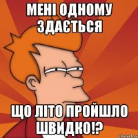 Мені одному здається що літо пройшло швидко!?