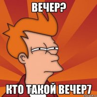 вечер? кто такой вечер7