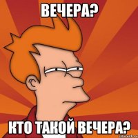 вечера? кто такой вечера?