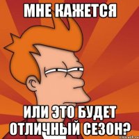 мне кажется или это будет отличный сезон?