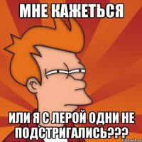 Мне кажеться Или я с Лерой одни не подстригались???