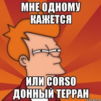 Мне одному кажется Или Corso донный терран