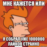 мне кажется или я собрал уже 1000000 лайков странно