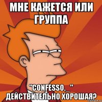 Мне кажется или группа "confesso._" действительно хорошая?