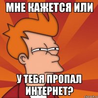 Мне кажется или У тебя пропал интернет?