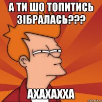 а ти шо топитись зібралась??? ахахахха