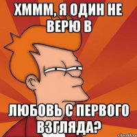 Хммм, я один не верю в любовь с первого взгляда?