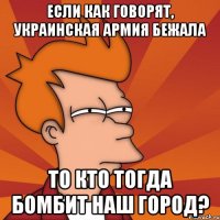 Если как говорят, украинская армия бежала то кто тогда бомбит наш город?