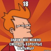 18 значит мне можно смотреть взрослые фильмы?