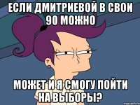 если Дмитриевой в свои 90 можно может и я смогу пойти на выборы?