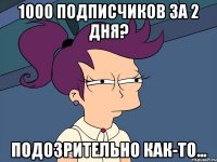 1000 подписчиков за 2 дня? Подозрительно как-то...