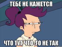 Тебе не кажется Что тут что-то не так