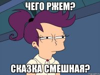 Чего ржем? Сказка смешная?