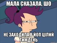 мала сказала, шо не заходила в ЙоП цілий тиждень