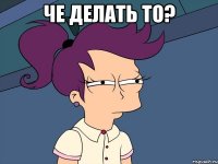 Че делать то? 