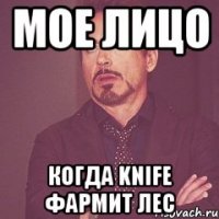 Мое лицо Когда Knife фармит лес