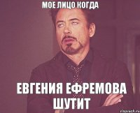 Мое Лицо когда Евгения Ефремова шутит