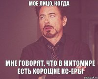 МОЕ ЛИЦО, КОГДА МНЕ ГОВОРЯТ, ЧТО В Житомире есть хорошие КС-еры