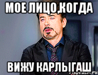 мое лицо,когда вижу Карлыгаш