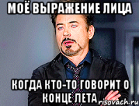 МОЁ ВЫРАЖЕНИЕ ЛИЦА КОГДА КТО-ТО ГОВОРИТ О КОНЦЕ ЛЕТА
