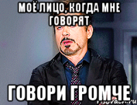 Моё лицо, когда мне говорят говори громче
