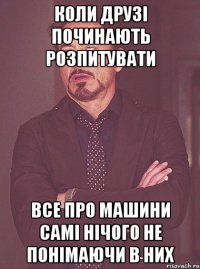 коли друзі починають розпитувати все про машини самі нічого не понімаючи в них