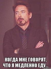  когда мне говорят, что я медленно еду...