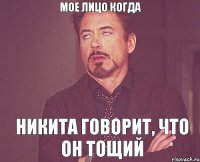 Мое лицо когда Никита говорит, что он тощий