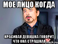 Мое лицо когда КРАСИВАЯ девушка говорит что она страшная