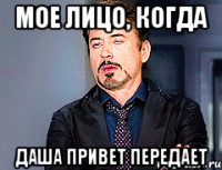 Мое лицо, когда Даша привет передает