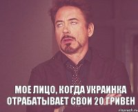  Мое лицо, когда украинка отрабатывает свои 20 гривен