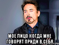  Мое лицо когда мне говорят приди в себя