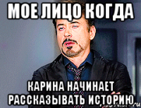 Мое лицо когда Карина начинает рассказывать историю